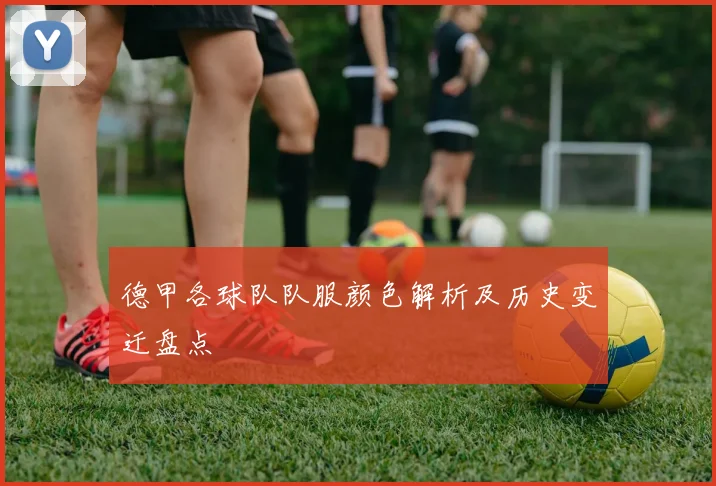 德甲各球队队服颜色解析及历史变迁盘点