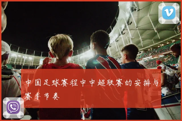 中国足球赛程中中超联赛的安排与赛季节奏