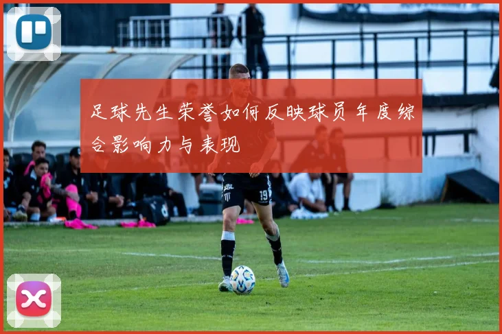 足球先生荣誉如何反映球员年度综合影响力与表现