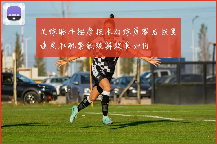 足球脉冲按摩技术对球员赛后恢复速度和肌紧张缓解效果如何