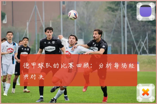 德甲球队的比赛回顾：分析每场经典对决
