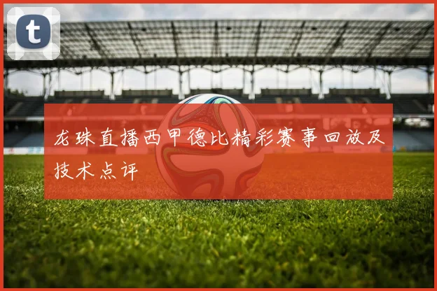 龙珠直播西甲德比精彩赛事回放及技术点评