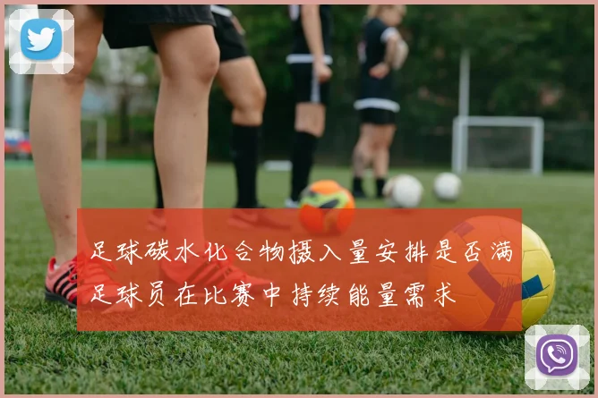 足球碳水化合物摄入量安排是否满足球员在比赛中持续能量需求