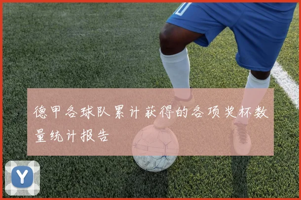 德甲各球队累计获得的各项奖杯数量统计报告