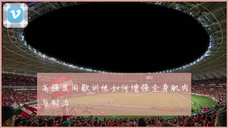 高强度间歇训练如何增强全身肌肉与耐力