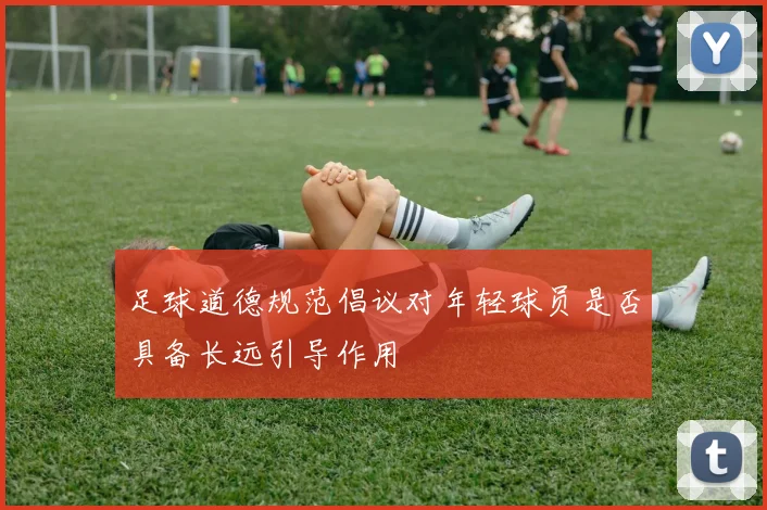 足球道德规范倡议对年轻球员是否具备长远引导作用